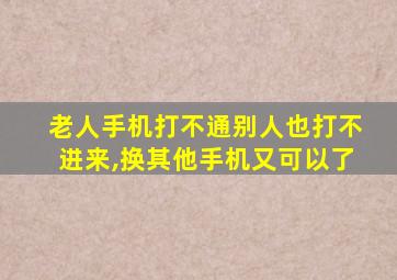 老人手机打不通别人也打不进来,换其他手机又可以了