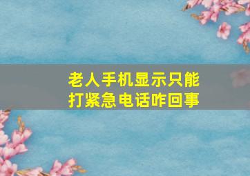 老人手机显示只能打紧急电话咋回事