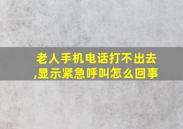 老人手机电话打不出去,显示紧急呼叫怎么回事