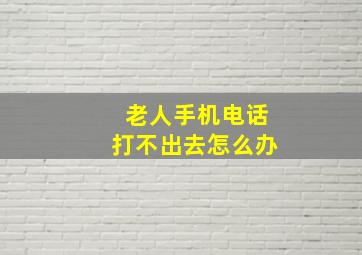 老人手机电话打不出去怎么办