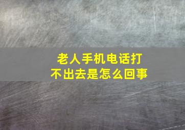 老人手机电话打不出去是怎么回事