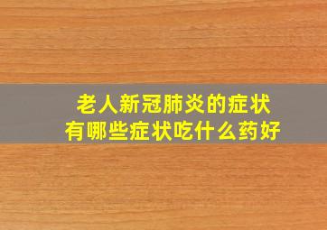 老人新冠肺炎的症状有哪些症状吃什么药好