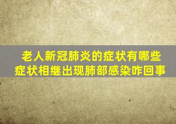 老人新冠肺炎的症状有哪些症状相继出现肺部感染咋回事