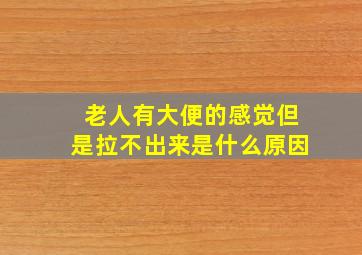 老人有大便的感觉但是拉不出来是什么原因