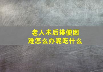 老人术后排便困难怎么办呢吃什么