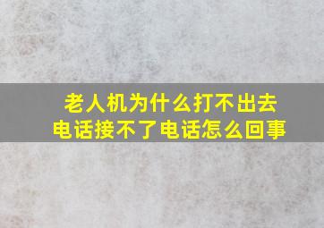 老人机为什么打不出去电话接不了电话怎么回事