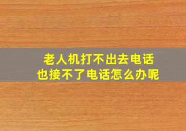 老人机打不出去电话也接不了电话怎么办呢