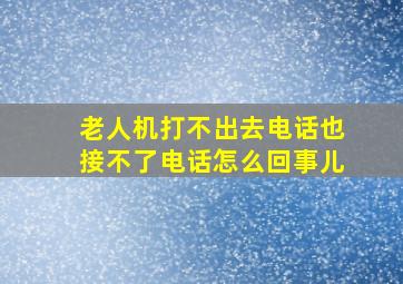 老人机打不出去电话也接不了电话怎么回事儿