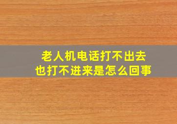 老人机电话打不出去也打不进来是怎么回事