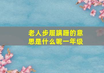 老人步履蹒跚的意思是什么呢一年级