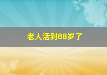 老人活到88岁了