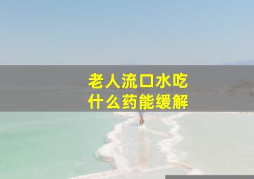 老人流口水吃什么药能缓解