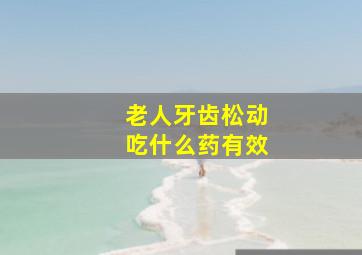 老人牙齿松动吃什么药有效