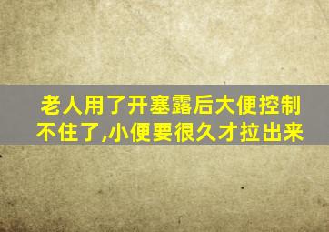 老人用了开塞露后大便控制不住了,小便要很久才拉出来