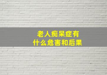 老人痴呆症有什么危害和后果