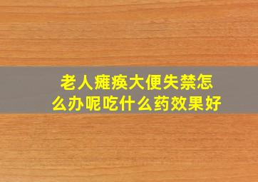 老人瘫痪大便失禁怎么办呢吃什么药效果好