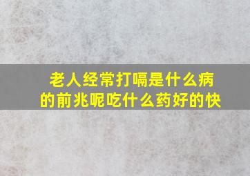 老人经常打嗝是什么病的前兆呢吃什么药好的快