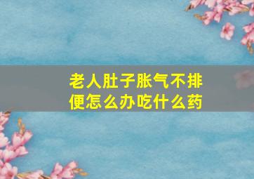 老人肚子胀气不排便怎么办吃什么药