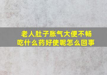 老人肚子胀气大便不畅吃什么药好使呢怎么回事