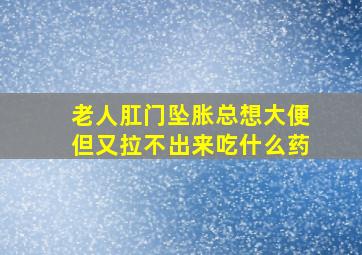 老人肛门坠胀总想大便但又拉不出来吃什么药