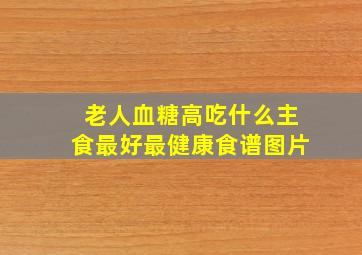 老人血糖高吃什么主食最好最健康食谱图片