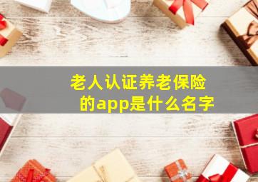 老人认证养老保险的app是什么名字