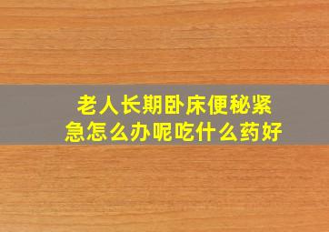 老人长期卧床便秘紧急怎么办呢吃什么药好