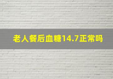 老人餐后血糖14.7正常吗