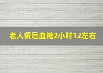 老人餐后血糖2小时12左右