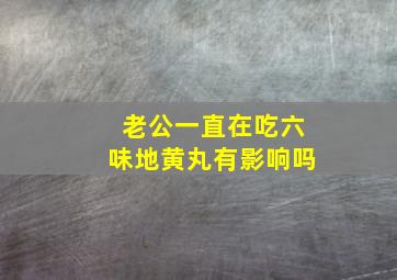 老公一直在吃六味地黄丸有影响吗