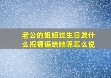 老公的姐姐过生日发什么祝福语给她呢怎么说