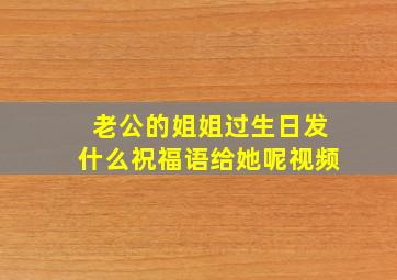 老公的姐姐过生日发什么祝福语给她呢视频