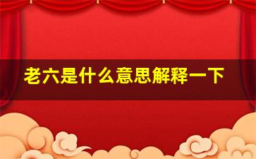 老六是什么意思解释一下