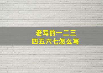 老写的一二三四五六七怎么写