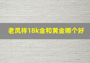 老凤祥18k金和黄金哪个好