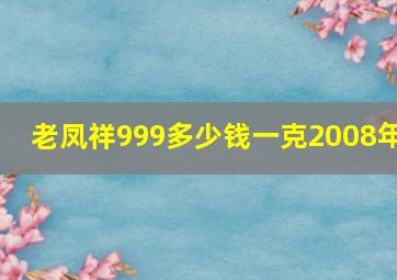 老凤祥999多少钱一克2008年