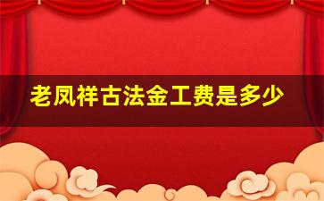 老凤祥古法金工费是多少