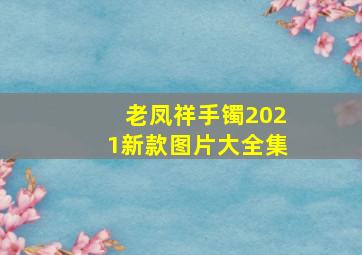 老凤祥手镯2021新款图片大全集