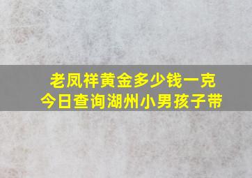 老凤祥黄金多少钱一克今日查询湖州小男孩子带