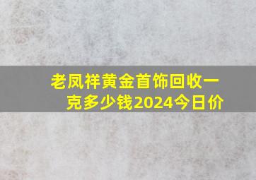 老凤祥黄金首饰回收一克多少钱2024今日价