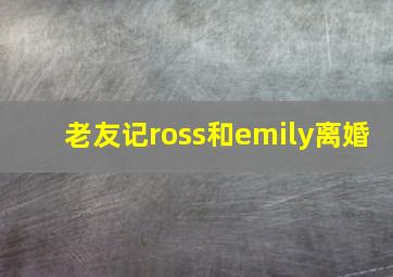 老友记ross和emily离婚