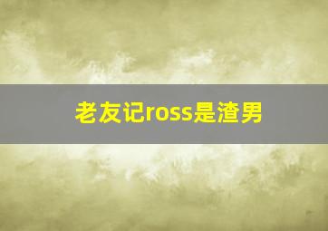 老友记ross是渣男