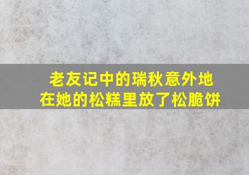 老友记中的瑞秋意外地在她的松糕里放了松脆饼