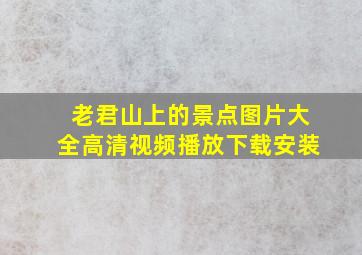 老君山上的景点图片大全高清视频播放下载安装