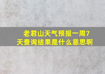 老君山天气预报一周7天查询结果是什么意思啊