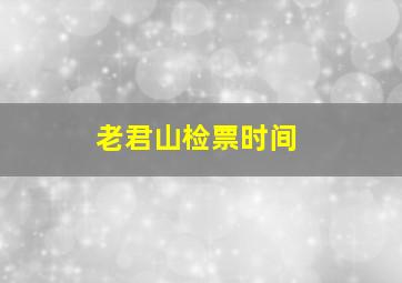 老君山检票时间