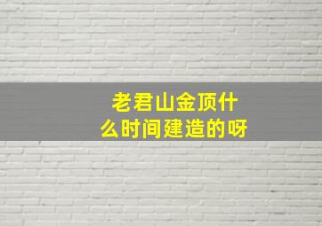 老君山金顶什么时间建造的呀