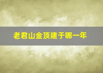 老君山金顶建于哪一年