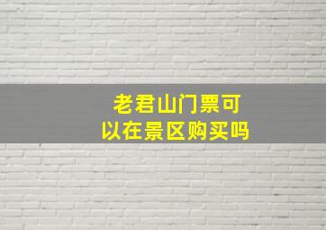 老君山门票可以在景区购买吗