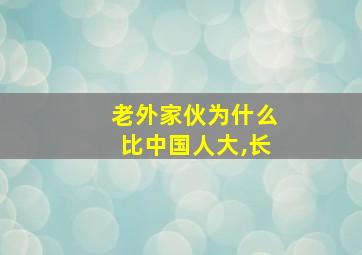 老外家伙为什么比中国人大,长